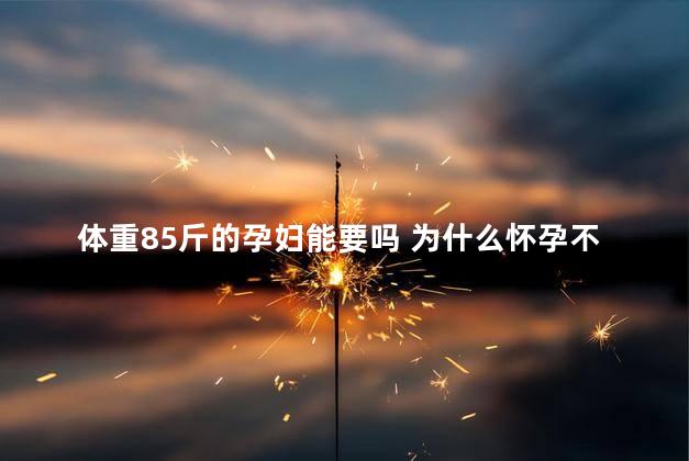 体重85斤的孕妇能要吗 为什么怀孕不能称体重